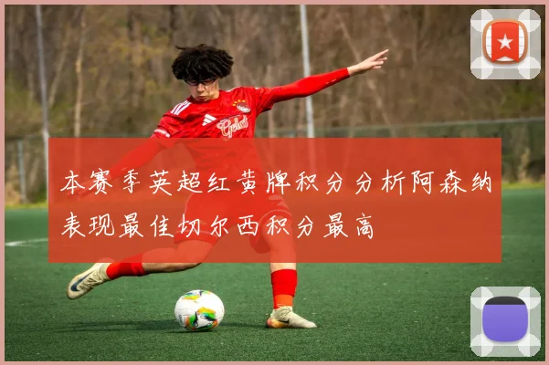 本赛季英超红黄牌积分分析阿森纳表现最佳切尔西积分最高