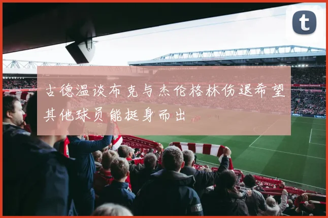古德温谈布克与杰伦格林伤退希望其他球员能挺身而出