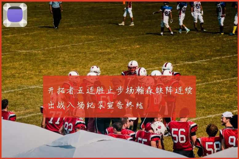 开拓者五连胜止步杨瀚森缺阵连续出战八场纪录宣告终结